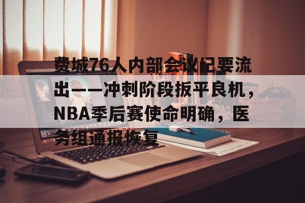 费城76人内部会议纪要流出——冲刺阶段扳平良机,NBA季后赛使命明确,医务组通报恢复的简单介绍 费城76人内部会议纪要流出——冲刺阶段扳平良机,NBA季后赛使命明确,医务组通报恢复的简单介绍