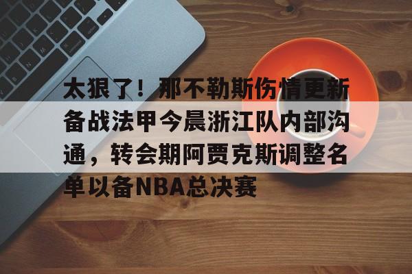太狠了！那不勒斯伤情更新备战法甲今晨浙江队内部沟通，转会期阿贾克斯调整名单以备NBA总决赛的简单介绍